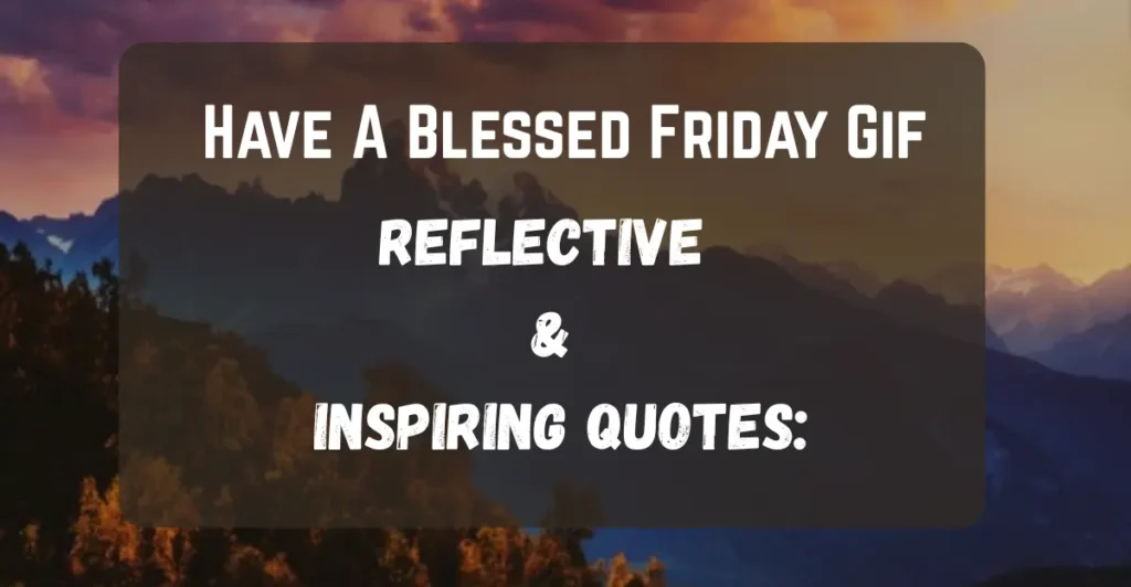 Have A Blessed Friday Gif
Reflective & Inspiring Quotes: