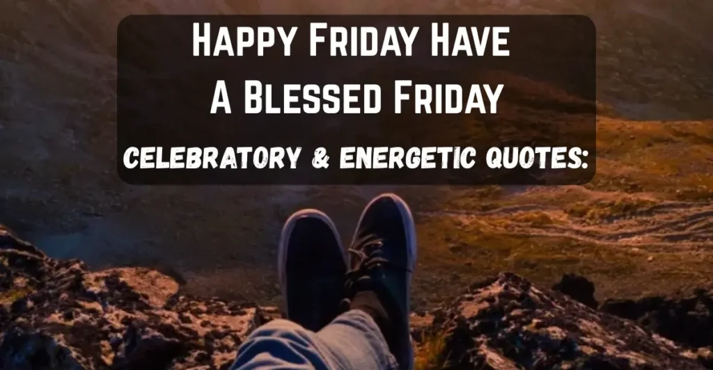 Happy Friday Have A Blessed Friday
Celebratory & Energetic Quotes:
