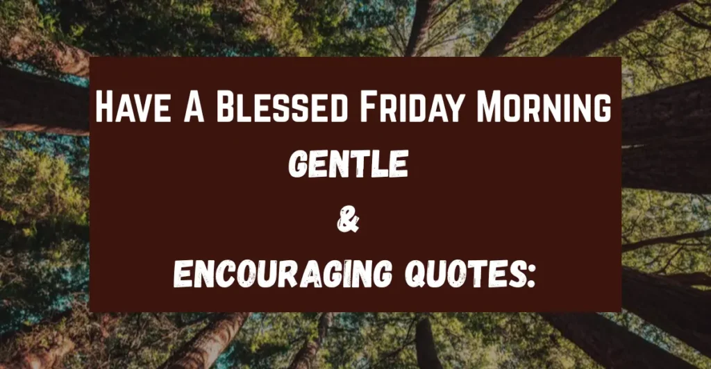 Have A Blessed Friday Morning
Gentle & Encouraging Quotes: