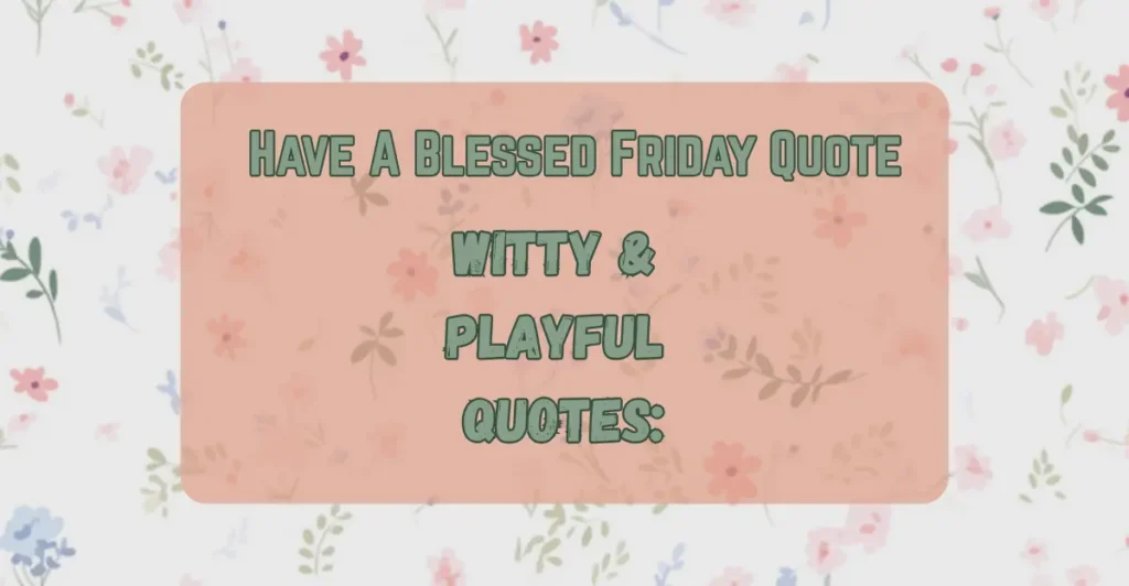 Have A Blessed Friday Quote
Witty & Playful Quotes: