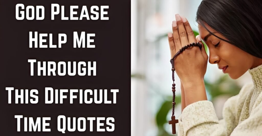 God Please Help Me Through This Difficult Time Quotes
