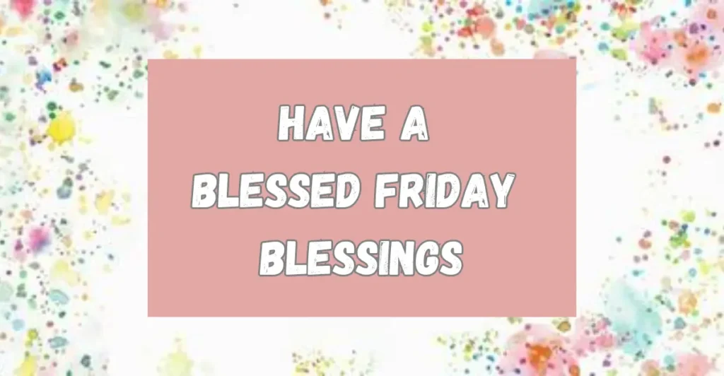 Have a Blessed Friday Blessings
