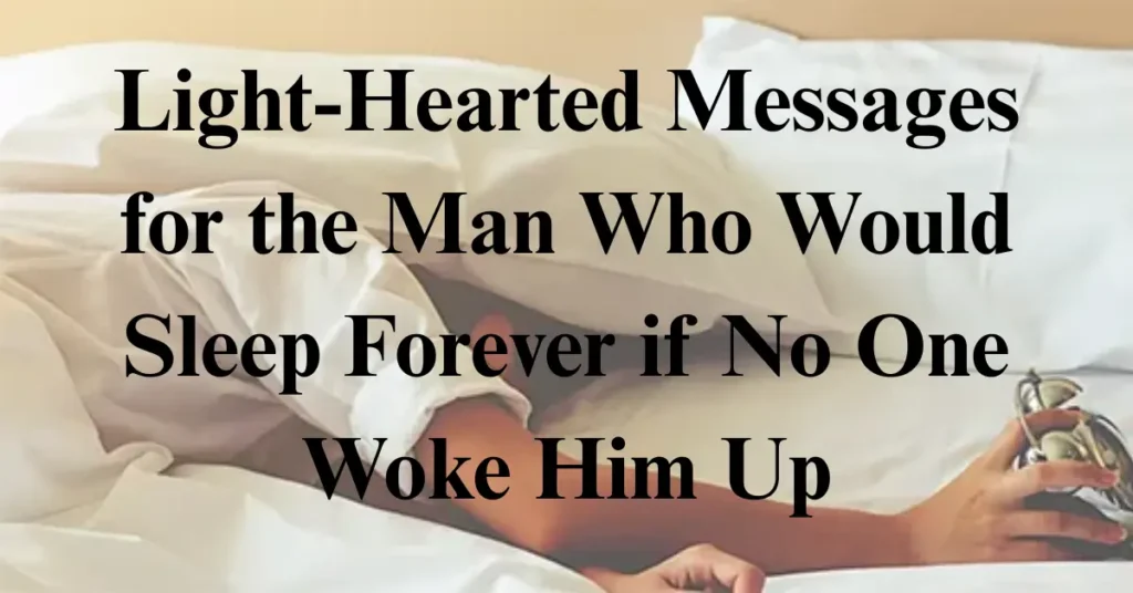 Light-Hearted Messages for the Man Who Would Sleep Forever if No One Woke Him Up